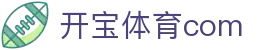 开宝体育com - (中国)安康开宝体育com网络科技公司欢迎您